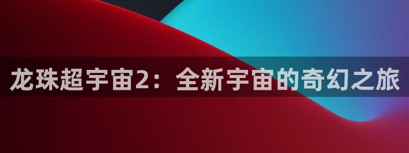 喵趣漫画免费正版：龙珠超宇宙2：全新宇宙的奇幻之旅