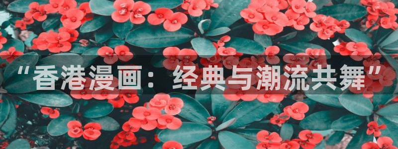 喵趣 漫画：“香港漫画：经典与潮流共舞”