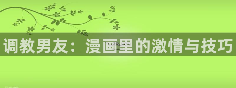 喵趣 漫画：调教男友：漫画里的激情与技巧