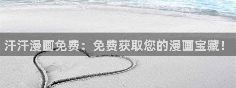 喵趣漫画官方入口：汗汗漫画免费：免费获取您的漫画宝藏！