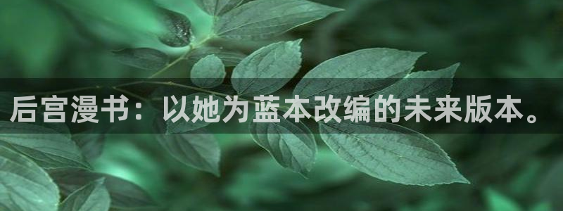 漫画喵趣：后宫漫书：以她为蓝本改编的未来版本。
