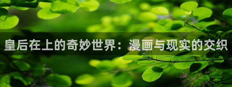 类似于喵趣漫画的软件：皇后在上的奇妙世界：漫画与现实的交织