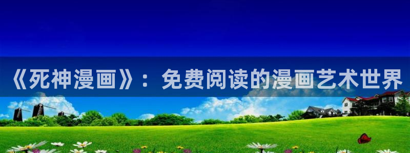 免费下载喵趣漫画：《死神漫画》：免费阅读的漫画艺术世界