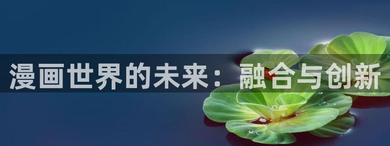 喵趣漫画官方正版：漫画世界的未来：融合与创新