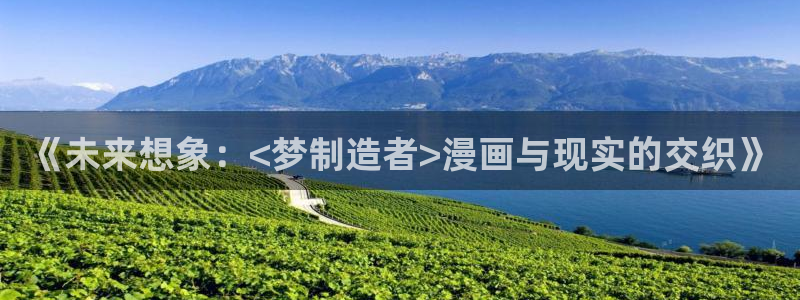 喵趣漫画软件下载：《未来想象：<梦制造者>漫画与现实的交织》