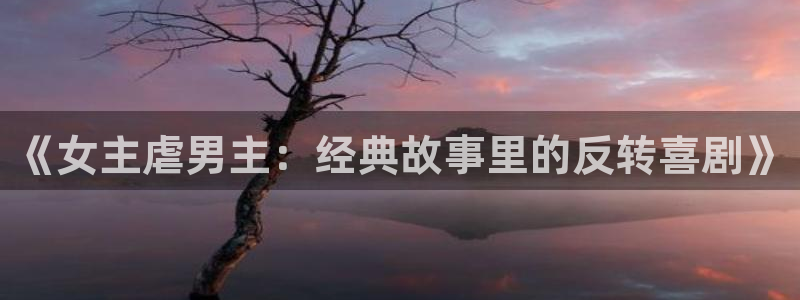 喵趣漫画top官网：《女主虐男主：经典故事里的反转喜剧》