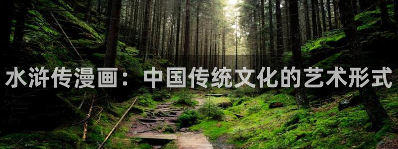 喵趣漫画app下载入口：水浒传漫画：中国传统文化的艺术形式