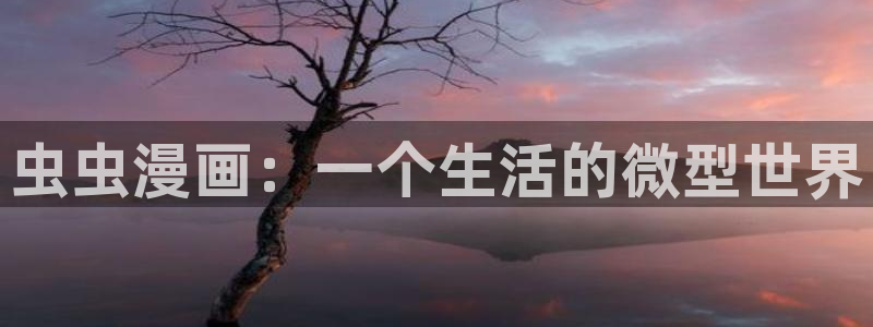 喵趣漫画官网首页：虫虫漫画：一个生活的微型世界