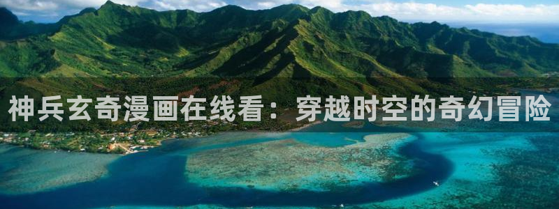 喵趣漫画的：神兵玄奇漫画在线看：穿越时空的奇幻冒险