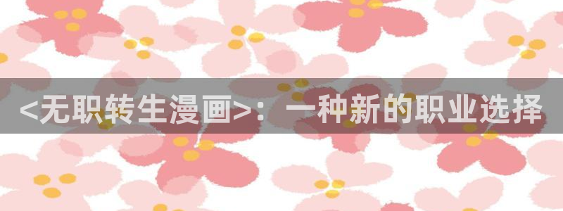 喵趣漫画复活：<无职转生漫画>：一种新的职业选择