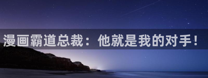喵趣漫画下载链接：漫画霸道总裁：他就是我的对手！
