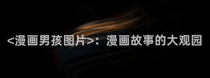 www.喵趣.top：<漫画男孩图片>：漫画故事的大观园