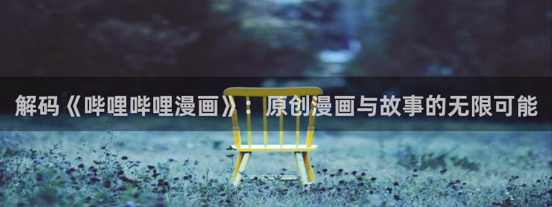 喵趣漫画app复活版：解码《哔哩哔哩漫画》：原创漫画与故事的无限可能