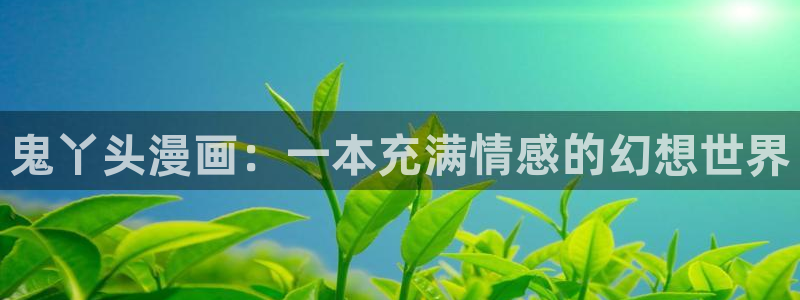 喵趣漫画免费阅读网页：鬼丫头漫画：一本充满情感的幻想世界