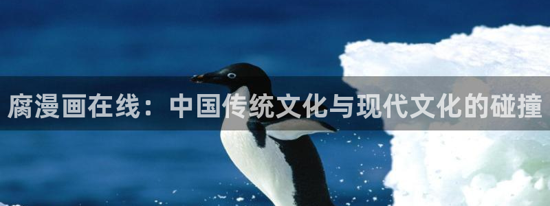 www..喵趣.top：腐漫画在线：中国传统文化与现代文化的碰撞